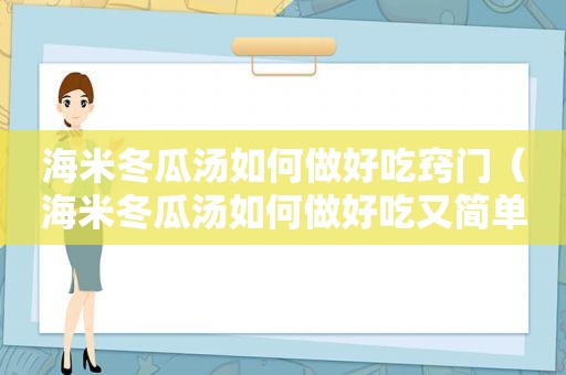 海米冬瓜汤如何做好吃窍门（海米冬瓜汤如何做好吃又简单）