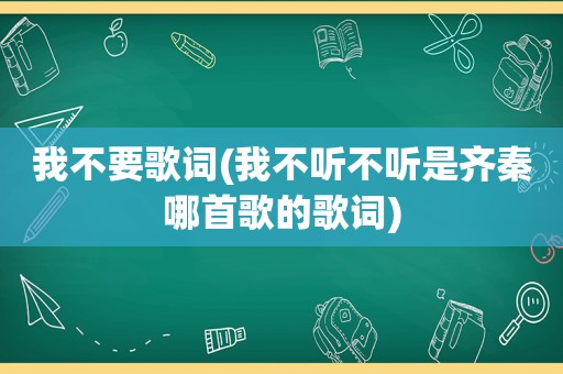 我不要歌词(我不听不听是齐秦哪首歌的歌词)