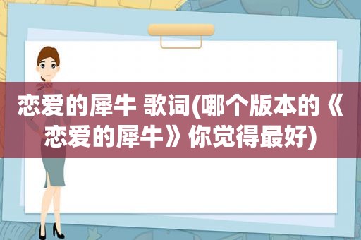 恋爱的犀牛 歌词(哪个版本的《恋爱的犀牛》你觉得最好)