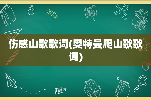 伤感山歌歌词(奥特曼爬山歌歌词)