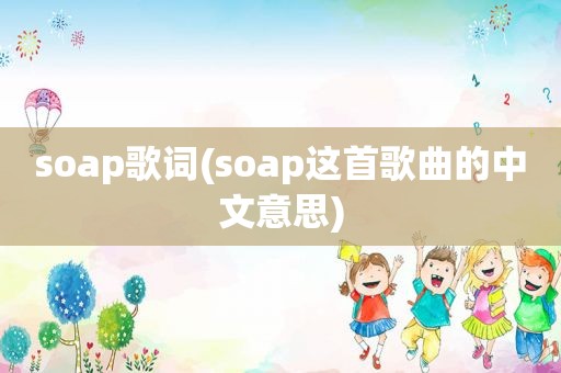 soap歌词(soap这首歌曲的中文意思)