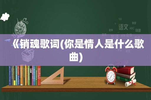 《销魂歌词(你是情人是什么歌曲)