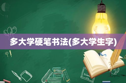 多大学硬笔书法(多大学生字)