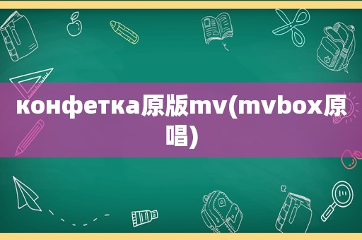 конфетка原版mv(mvbox原唱)