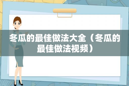 冬瓜的最佳做法大全（冬瓜的最佳做法视频）