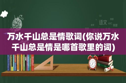 万水千山总是情歌词(你说万水千山总是情是哪首歌里的词)