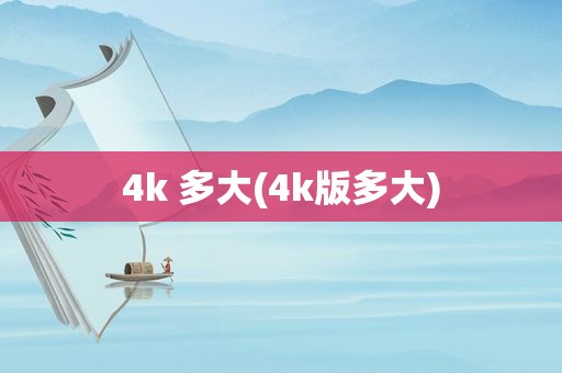 4k 多大(4k版多大)