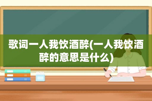 歌词一人我饮酒醉(一人我饮酒醉的意思是什么)