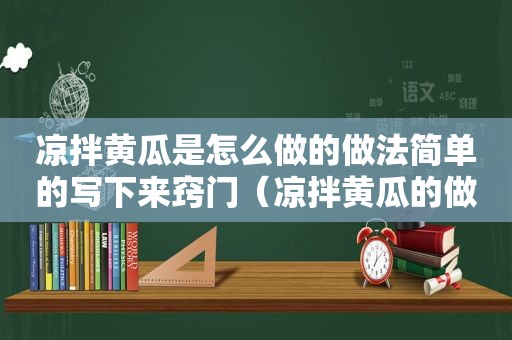 凉拌黄瓜是怎么做的做法简单的写下来窍门（凉拌黄瓜的做法视频教程）