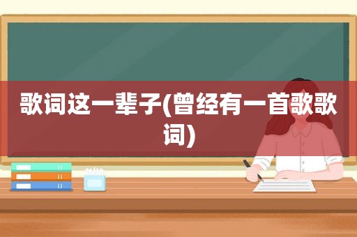 歌词这一辈子(曾经有一首歌歌词)