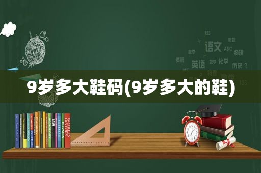 9岁多大鞋码(9岁多大的鞋)