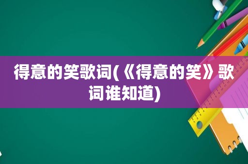 得意的笑歌词(《得意的笑》歌词谁知道)