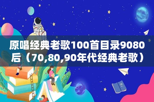 原唱经典老歌100首目录9080后（70,80,90年代经典老歌）