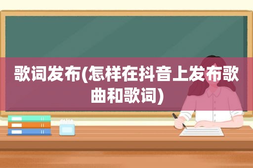 歌词发布(怎样在抖音上发布歌曲和歌词)