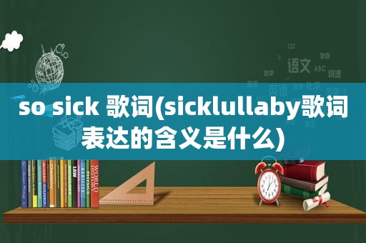 so sick 歌词(sicklullaby歌词表达的含义是什么)