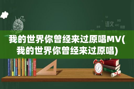 我的世界你曾经来过原唱MV(我的世界你曾经来过原唱)