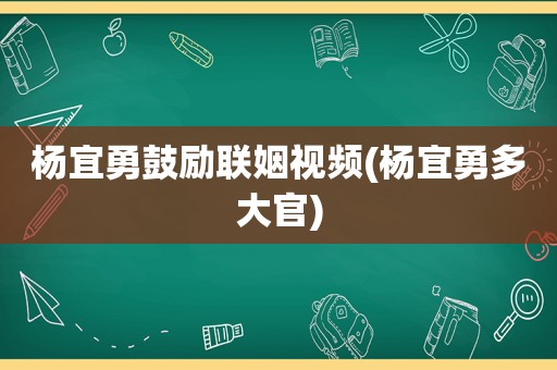 杨宜勇鼓励联姻视频(杨宜勇多大官)