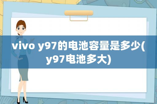 vivo y97的电池容量是多少(y97电池多大)