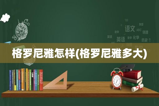 格罗尼雅怎样(格罗尼雅多大)