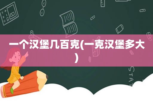 一个汉堡几百克(一克汉堡多大)