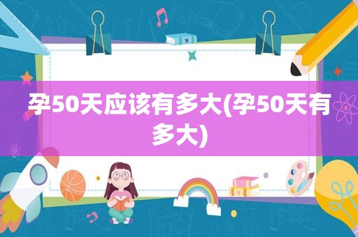 孕50天应该有多大(孕50天有多大)