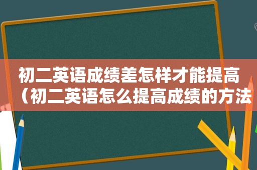 初二英语成绩差怎样才能提高（初二英语怎么提高成绩的方法）