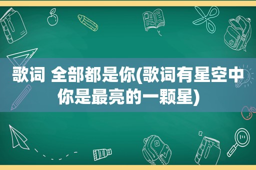 歌词 全部都是你(歌词有星空中你是最亮的一颗星)