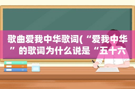 歌曲爱我中华歌词(“爱我中华”的歌词为什么说是“五十六个星座五十六)