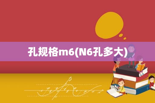 孔规格m6(N6孔多大)