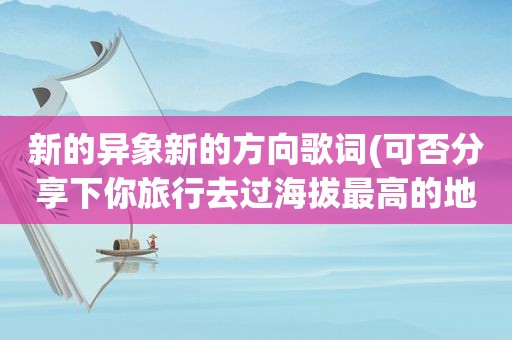 新的异象新的方向歌词(可否分享下你旅行去过海拔最高的地方是哪里)