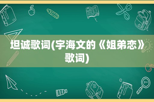 坦诚歌词(宇海文的《姐弟恋》歌词)