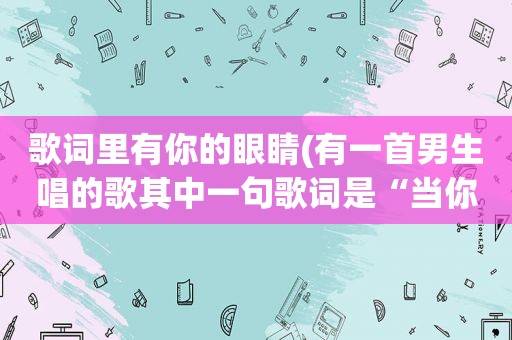 歌词里有你的眼睛(有一首男生唱的歌其中一句歌词是“当你的眼睛你的笑”不知道是哪首歌)