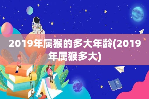 2019年属猴的多大年龄(2019年属猴多大)