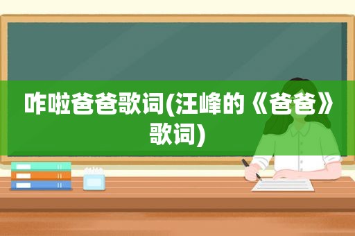 咋啦爸爸歌词(汪峰的《爸爸》歌词)