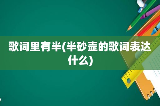 歌词里有半(半砂壶的歌词表达什么)