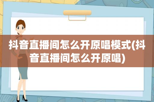 抖音直播间怎么开原唱模式(抖音直播间怎么开原唱)