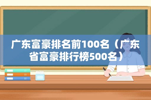 广东富豪排名前100名（广东省富豪排行榜500名）