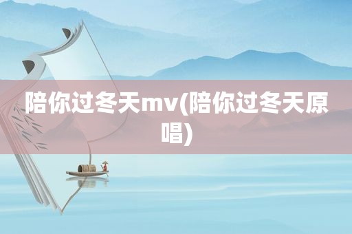 陪你过冬天mv(陪你过冬天原唱)