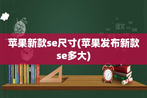 苹果新款se尺寸(苹果发布新款se多大)