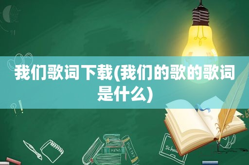 我们歌词下载(我们的歌的歌词是什么)