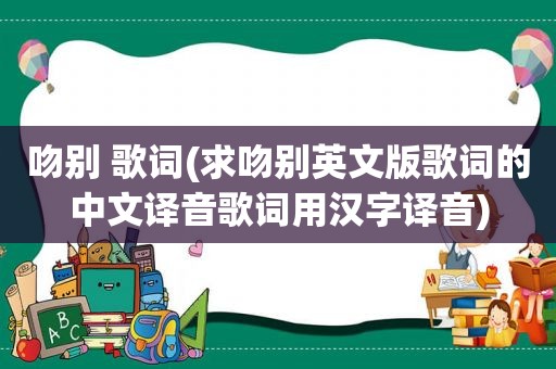 吻别 歌词(求吻别英文版歌词的中文译音歌词用汉字译音)