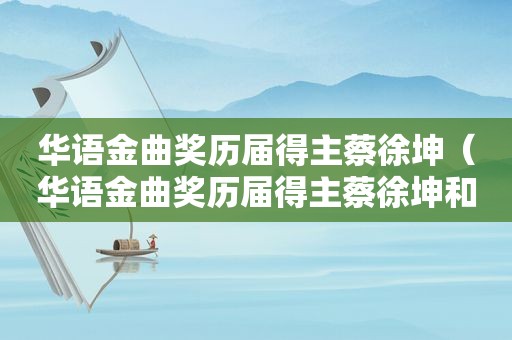 华语金曲奖历届得主蔡徐坤（华语金曲奖历届得主蔡徐坤和周杰伦）