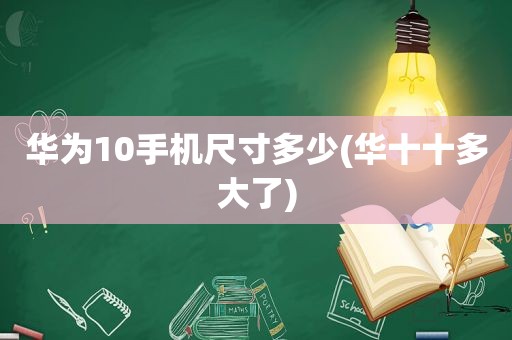 华为10手机尺寸多少(华十十多大了)