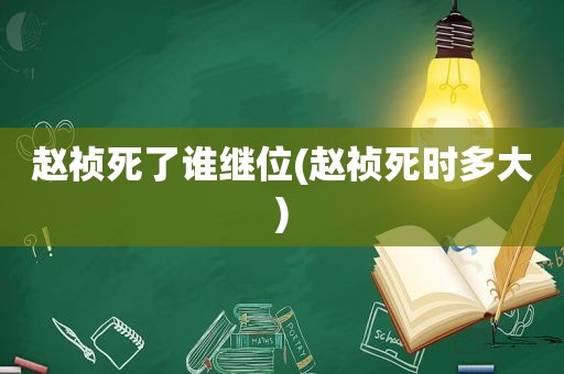 赵祯死了谁继位(赵祯死时多大)