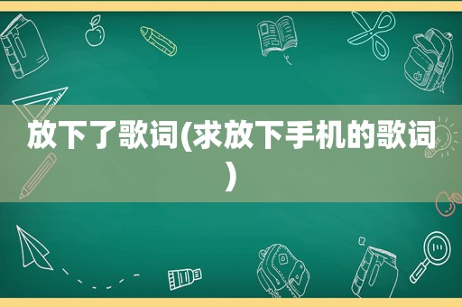 放下了歌词(求放下手机的歌词)