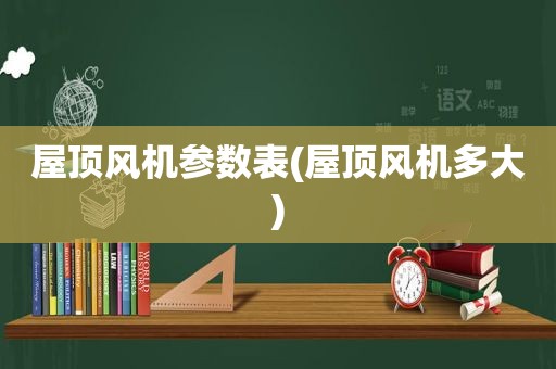 屋顶风机参数表(屋顶风机多大)