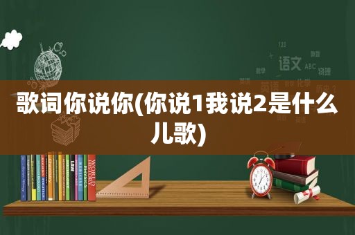 歌词你说你(你说1我说2是什么儿歌)