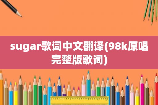 sugar歌词中文翻译(98k原唱完整版歌词)