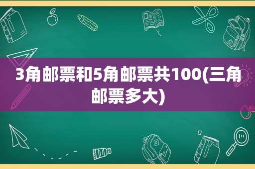 3角邮票和5角邮票共100(三角邮票多大)