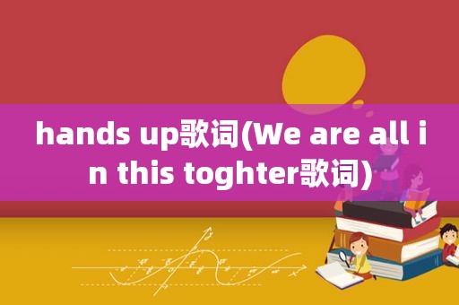 hands up歌词(We are all in this toghter歌词)